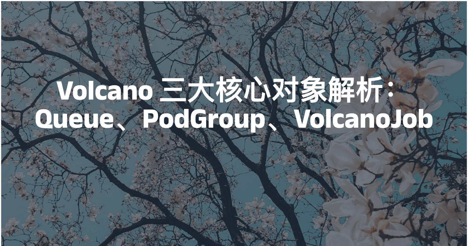 Volcano 三大核心对象解析：Queue、PodGroup、VolcanoJob